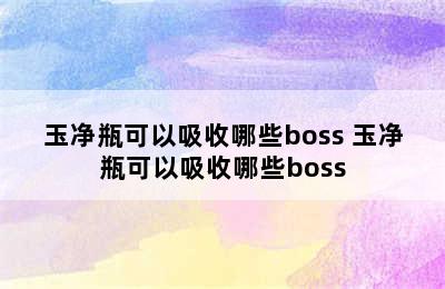 玉净瓶可以吸收哪些boss 玉净瓶可以吸收哪些boss